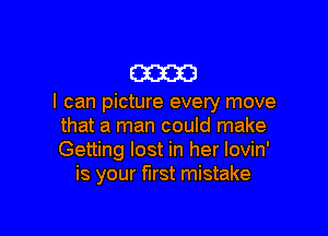 m

I can picture every move

that a man could make
Getting lost in her Iovin'
is your first mistake