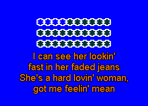 W
W
W

I can see her Iookin'
fast in her faded jeans
She's a hard lovin' woman,

got me feelin' mean I