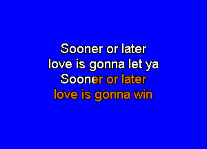 Sooner or later
love is gonna let ya

Sooner or later
love is gonna win