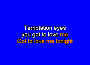 Temptation eyes

you got to love me
Got to love me tonight