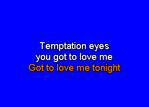 Temptation eyes

you got to love me
Got to love me tonight