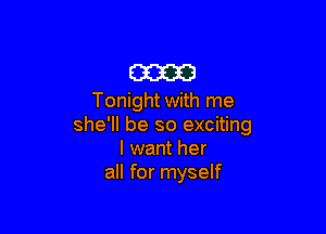 m
Tonight with me

she'll be so exciting
I want her
all for myself