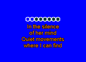 W

In the silence

of her mind
Quiet movements
where I can fund