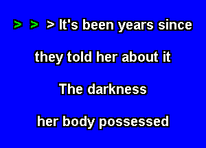 t? z? r) It's been years since

they told her about it

The darkness

her body possessed