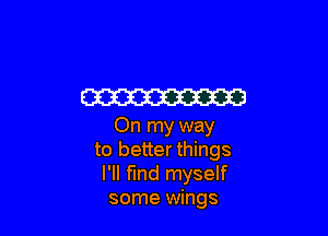 W

On my way
to better things
I'll fmd myself

some wings