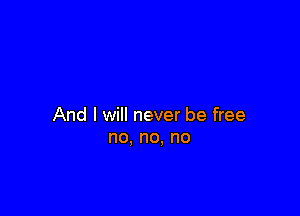 And I will never be free
no, no, no