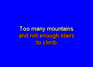 Too many mountains

and not enough stairs
to climb