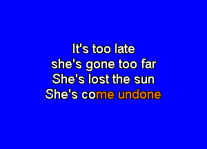 It's too late
she's gone too far

She's lost the sun
She's come undone
