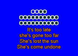(33313
W
W

It's too late
she's gone too far
She's lost the sun

She's come undone l