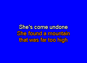 She's come undone

She found a mountain
that was far too high