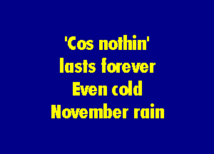 'Cos nolhin'
Iusls lmever

Even (old
November ruin