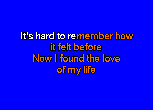 It's hard to remember how
it felt before

Now I found the love
of my life