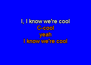 l, I know we're cool
C-cool

yeah
I know we're cool