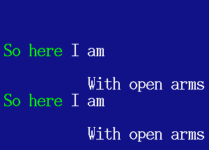 So here I am

With open arms
So here I am

With open arms