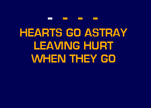 HEARTS G0 ASTRAY
LEAVING HURT

WHEN THEY G0