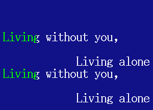 Living without you,

Living alone
Living without you,

Living alone