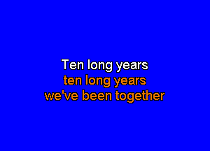 Ten long years

ten long years
we've been together