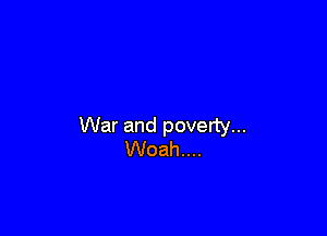 War and poverty...
Woah....