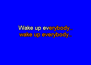 Wake up everybody..

wake up everybody..
