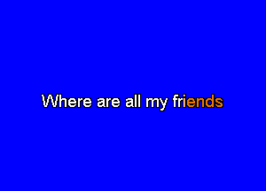 Where are all my friends