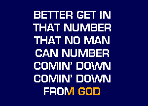 BETTER GET IN
THAT NUMBER
THAT NO MAN

CAN NUMBER

COMIM DOWN

COMIN' DOWN
FROM GOD