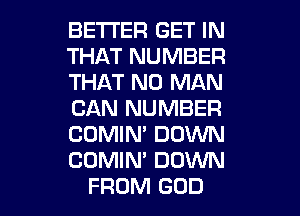 BETTER GET IN
THAT NUMBER
THAT NO MAN

CAN NUMBER

COMIM DOWN

COMIN' DOWN
FROM GOD