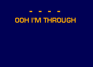 00H I'M THROUGH