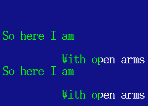 So here I am

With open arms
So here I am

With open arms