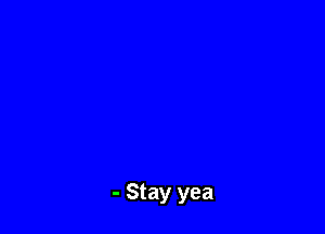 - Stay yea