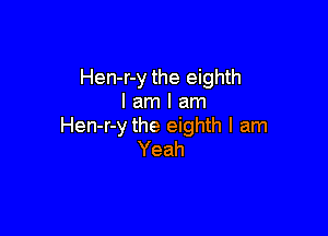 Hen-r-y the eighth
I am I am

Hen-r-y the eighth I am
Yeah