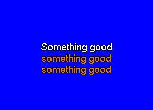 Something good

something good
something good