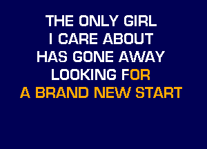 THE ONLY GIRL
I CARE ABOUT
HAS GONE AWAY
LOOKING FOR
A BRAND NEW START