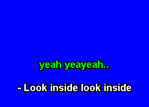 yeah yeayeah..

- Look inside look inside