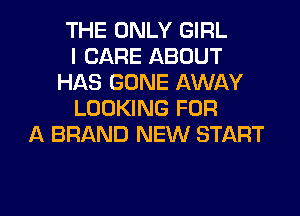 THE ONLY GIRL
I CARE ABOUT
HAS GONE AWAY
LOOKING FOR
A BRAND NEW START