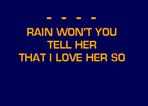 RAIN WON'T YOU
TELL HER

THAT I LOVE HER SO