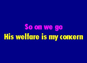 His welfare is my (omem