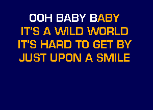 00H BABY BABY
ITS A VVlLD WORLD
IT'S HARD TO GET BY
JUST UPON A SMILE