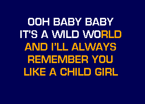 00H BABY BABY
IT'S A WILD WORLD
AND I'LL ALWAYS

REMEMBER YOU
LIKE A CHILD GIRL