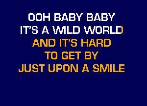 00H BABY BABY
ITS A VVlLD WORLD
AND ITS HARD
TO GET BY
JUST UPON A SMILE