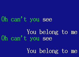 0h canot you see

You belong to me
Oh canot you see

You belong to me