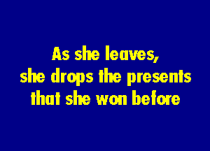 As she leaves,

she drops the presenls
that she won below