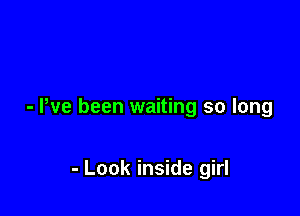 - I've been waiting so long

- Look inside girl