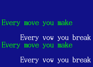 Every move you make

Every vow you break
Every move you make

Every vow you break