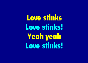 Love stinks
Love slinks!

Yeah yeah
Love slinks!
