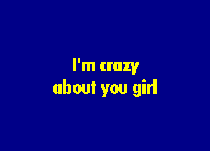 I'm crazy

(1wa you girl