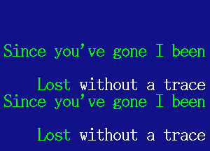 Since youeve gone I been

Lost without a trace
Since youeve gone I been

Lost without a trace