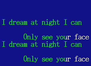 I dream at night I can

Only see your face
I dream at night I can

Only see your face