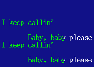 I keep callin

Baby, baby please
I keep callin

Baby, baby please