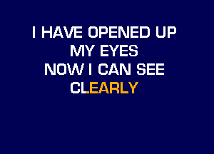 I HAVE OPENED UP
MY EYES
NOWI CAN SEE

CLEARLY