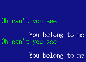 0h canot you see

You belong to me
Oh canot you see

You belong to me